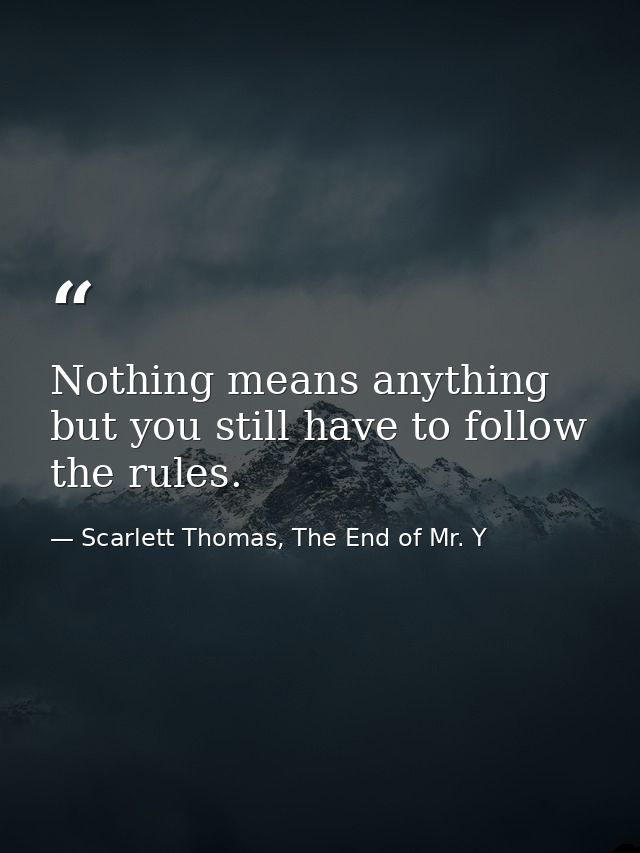 Nothing means anything but you still have to follow the rules. — Scarlett Thomas, The End of Mr. Y