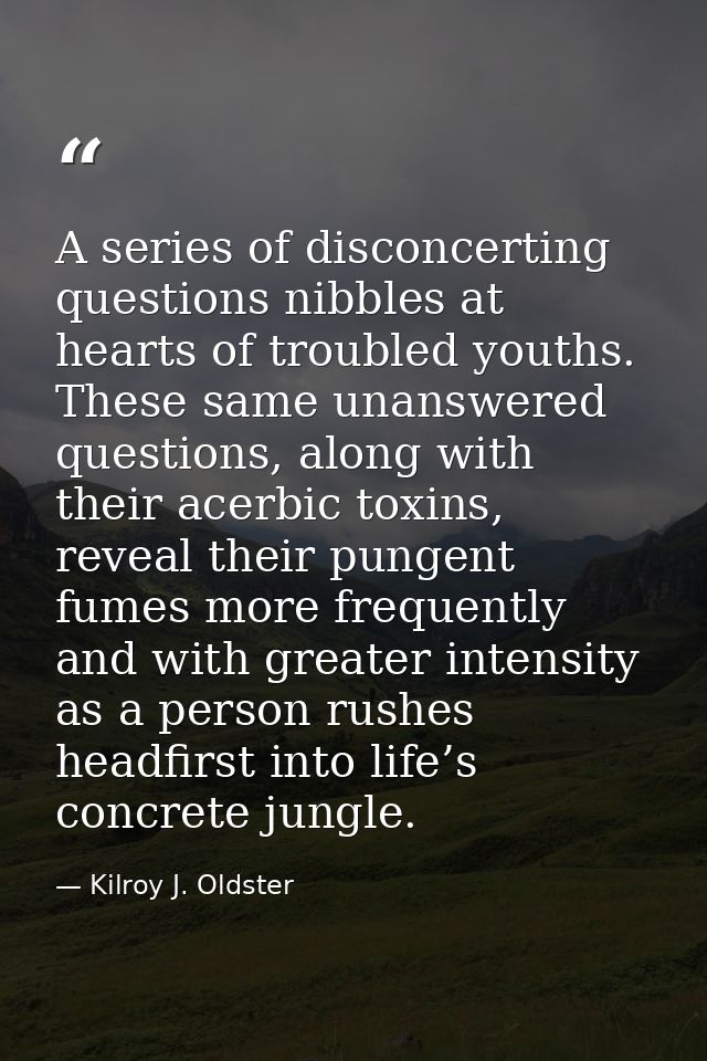 A series of disconcerting questions nibbles at hearts of troubled youths. These same unanswered questions, along with th — Kilroy J. Oldster