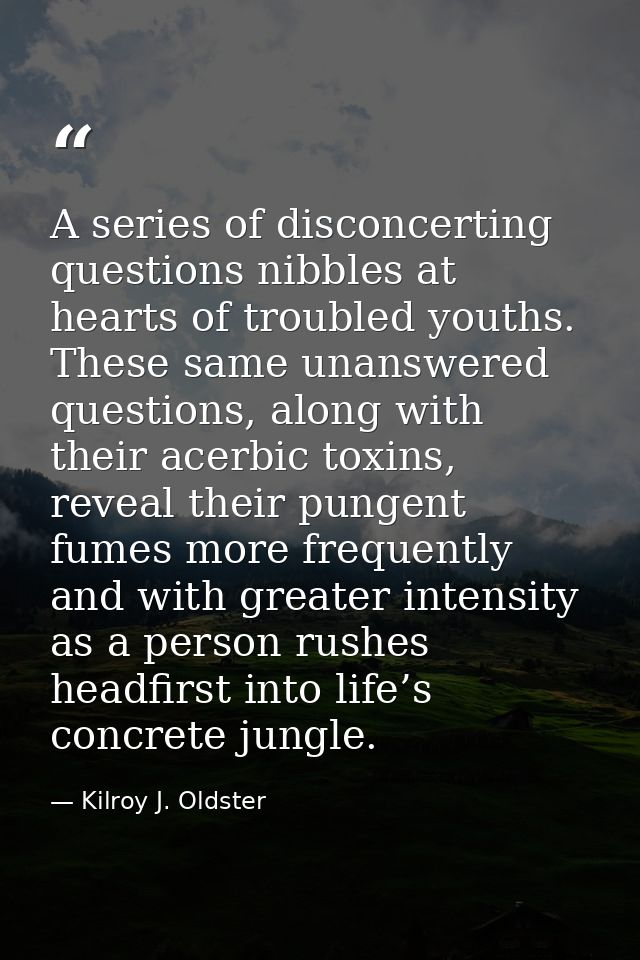 A series of disconcerting questions nibbles at hearts of troubled youths. These same unanswered questions, along with th — Kilroy J. Oldster