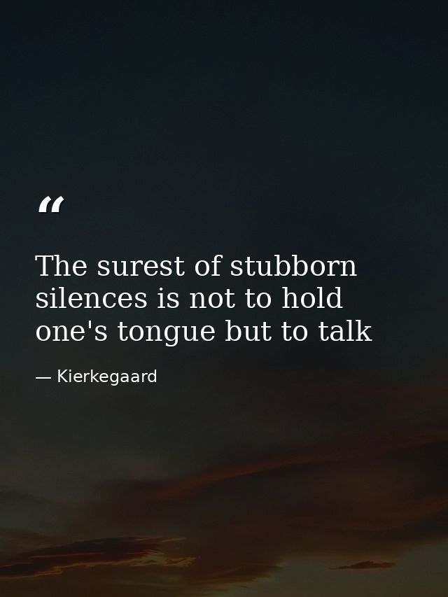 The surest of stubborn silences is not to hold one's tongue but to talk — Kierkegaard