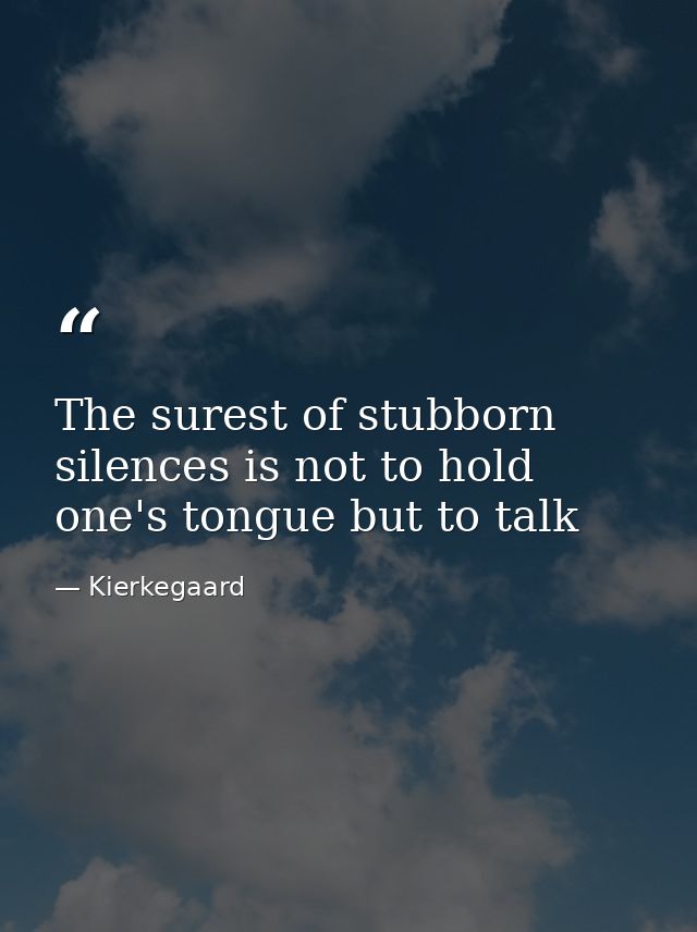 The surest of stubborn silences is not to hold one's tongue but to talk — Kierkegaard