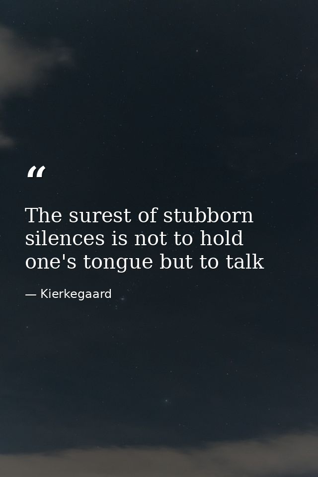 The surest of stubborn silences is not to hold one's tongue but to talk — Kierkegaard