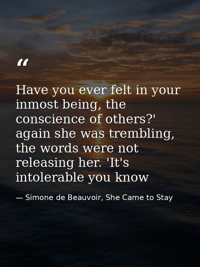 Have you ever felt in your inmost being, the conscience of others?' again she was trembling, the words were not releasin — Simone de Beauvoir, She Came to Stay