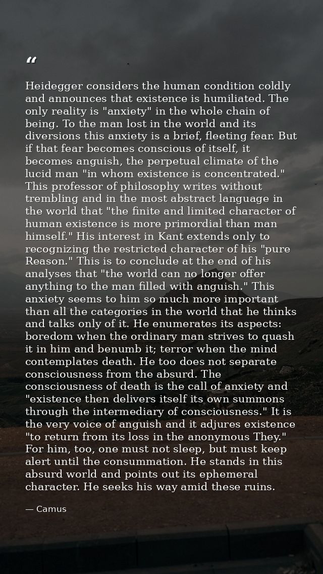 Heidegger considers the human condition coldly and announces that existence is humiliated. The only reality is "anxiety" — Camus