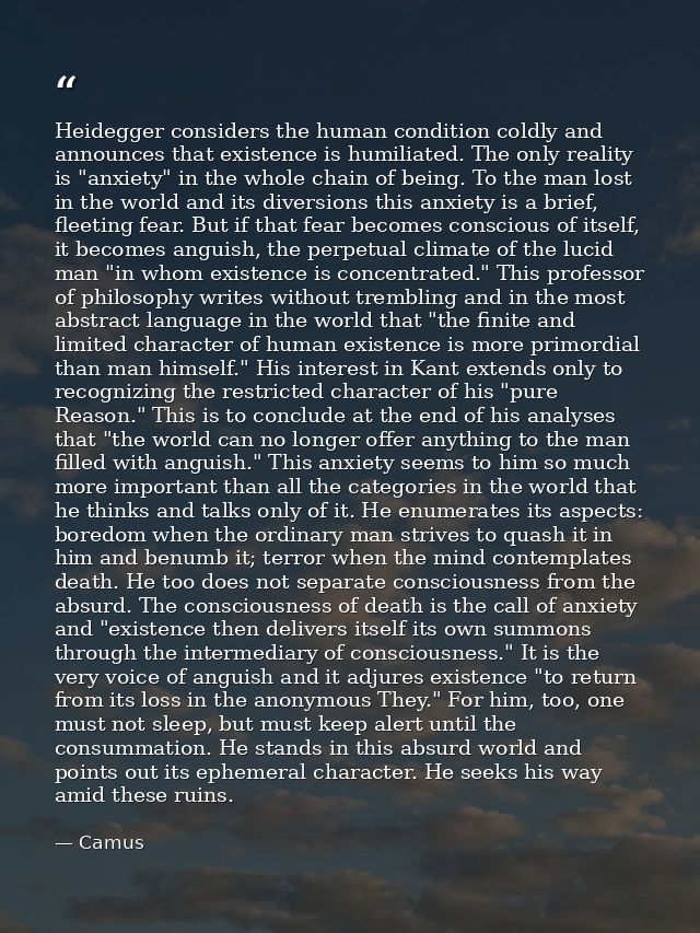 Heidegger considers the human condition coldly and announces that existence is humiliated. The only reality is "anxiety" — Camus