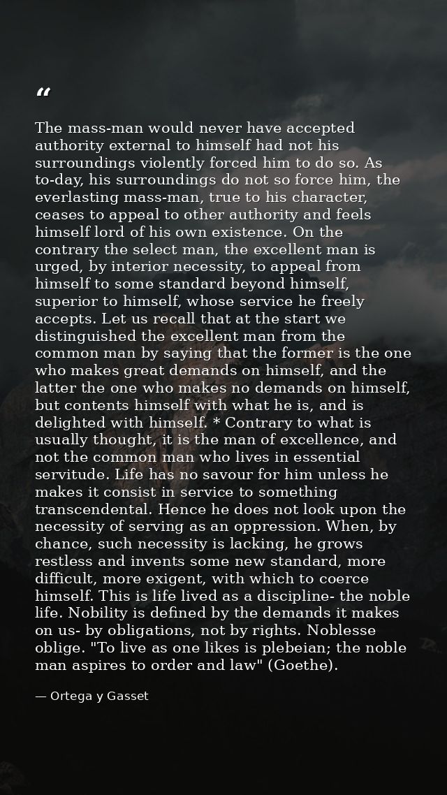 The mass-man would never have accepted authority external to himself had not his surroundings violently forced him to do — Ortega y Gasset