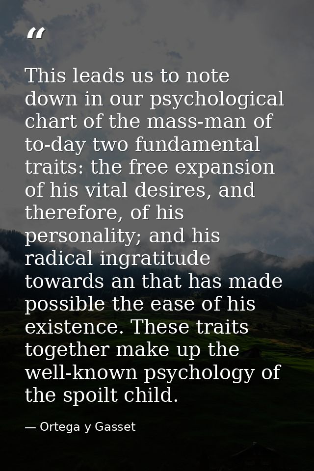 This leads us to note down in our psychological chart of the mass-man of to-day two fundamental traits: the free expansi — Ortega y Gasset