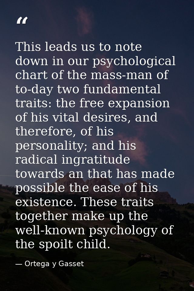 This leads us to note down in our psychological chart of the mass-man of to-day two fundamental traits: the free expansi — Ortega y Gasset