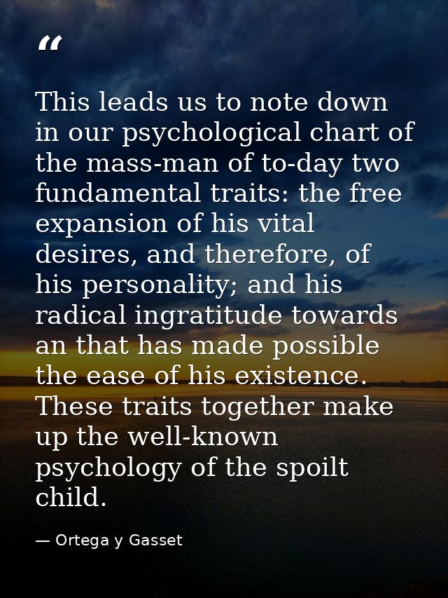 This leads us to note down in our psychological chart of the mass-man of to-day two fundamental traits: the free expansi — Ortega y Gasset