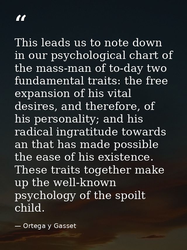 This leads us to note down in our psychological chart of the mass-man of to-day two fundamental traits: the free expansi — Ortega y Gasset