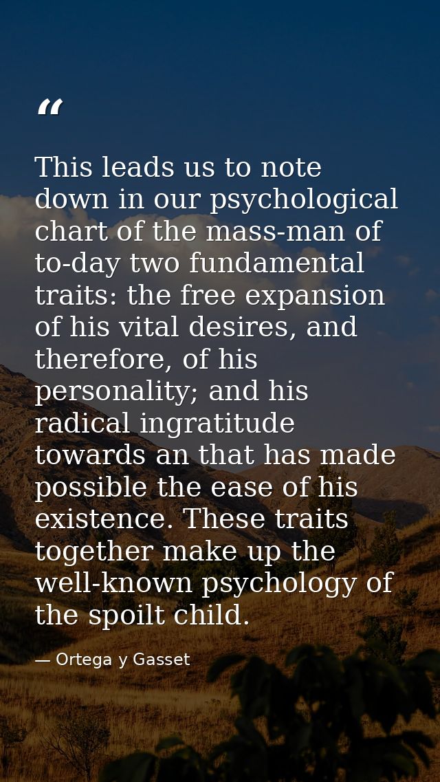 This leads us to note down in our psychological chart of the mass-man of to-day two fundamental traits: the free expansi — Ortega y Gasset