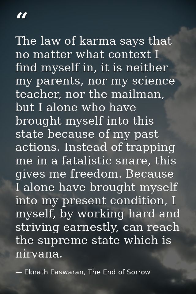 The law of karma says that no matter what context I find myself in, it is neither my parents, nor my science teacher, no — Eknath Easwaran, The End of Sorrow