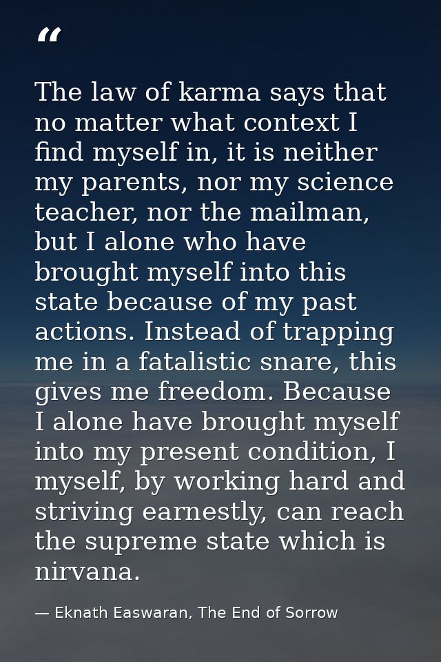 The law of karma says that no matter what context I find myself in, it is neither my parents, nor my science teacher, no — Eknath Easwaran, The End of Sorrow