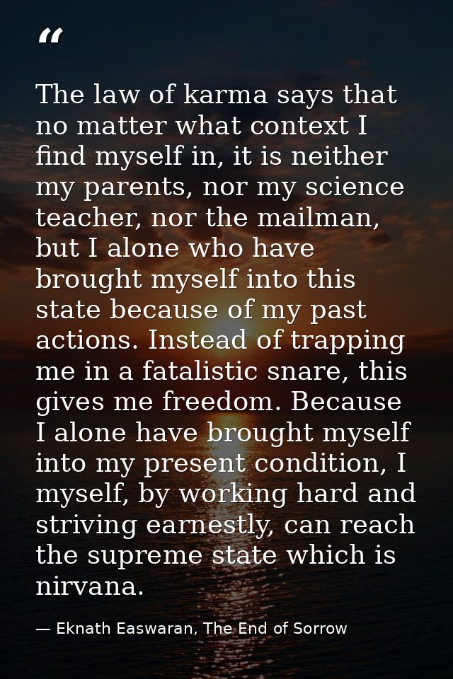 The law of karma says that no matter what context I find myself in, it is neither my parents, nor my science teacher, no — Eknath Easwaran, The End of Sorrow