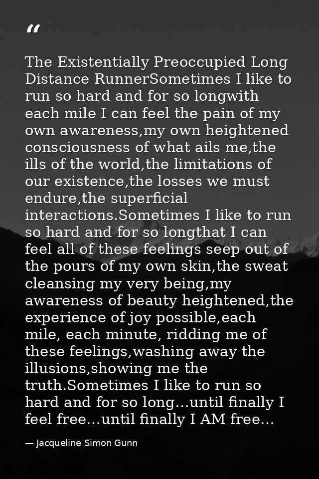 The Existentially Preoccupied Long Distance RunnerSometimes I like to run so hard and for so longwith each mile I can fe — Jacqueline Simon Gunn
