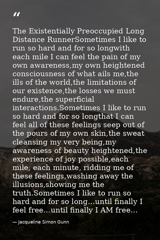 The Existentially Preoccupied Long Distance RunnerSometimes I like to run so hard and for so longwith each mile I can fe — Jacqueline Simon Gunn