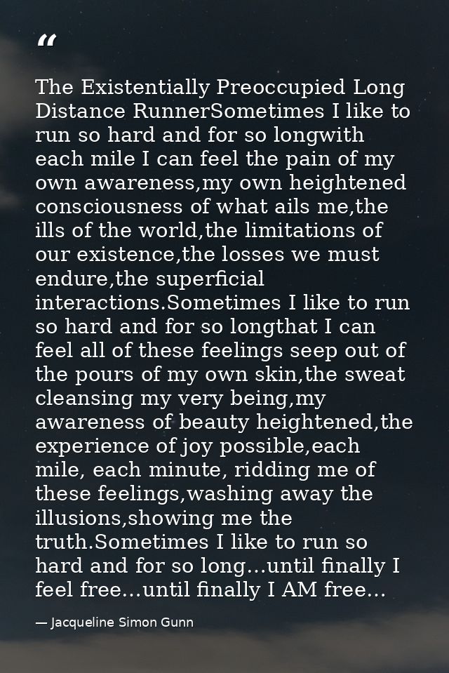 The Existentially Preoccupied Long Distance RunnerSometimes I like to run so hard and for so longwith each mile I can fe — Jacqueline Simon Gunn