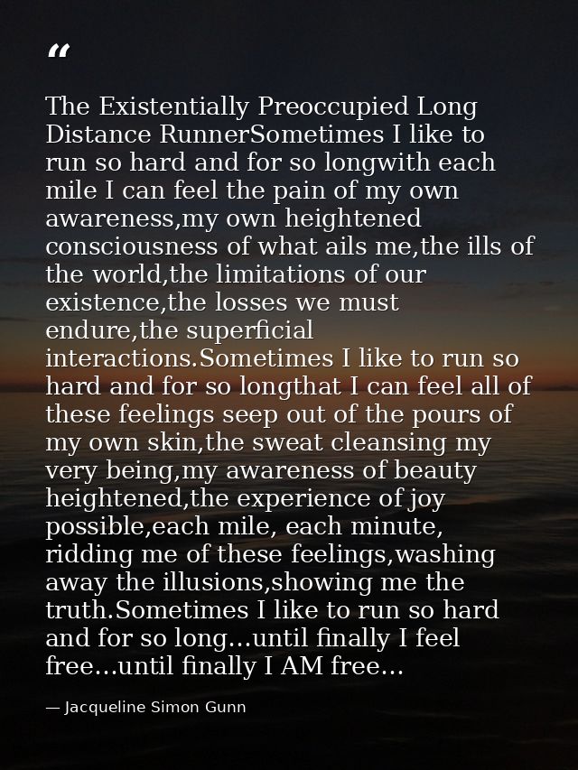 The Existentially Preoccupied Long Distance RunnerSometimes I like to run so hard and for so longwith each mile I can fe — Jacqueline Simon Gunn