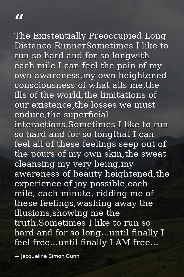 The Existentially Preoccupied Long Distance RunnerSometimes I like to run so hard and for so longwith each mile I can fe — Jacqueline Simon Gunn