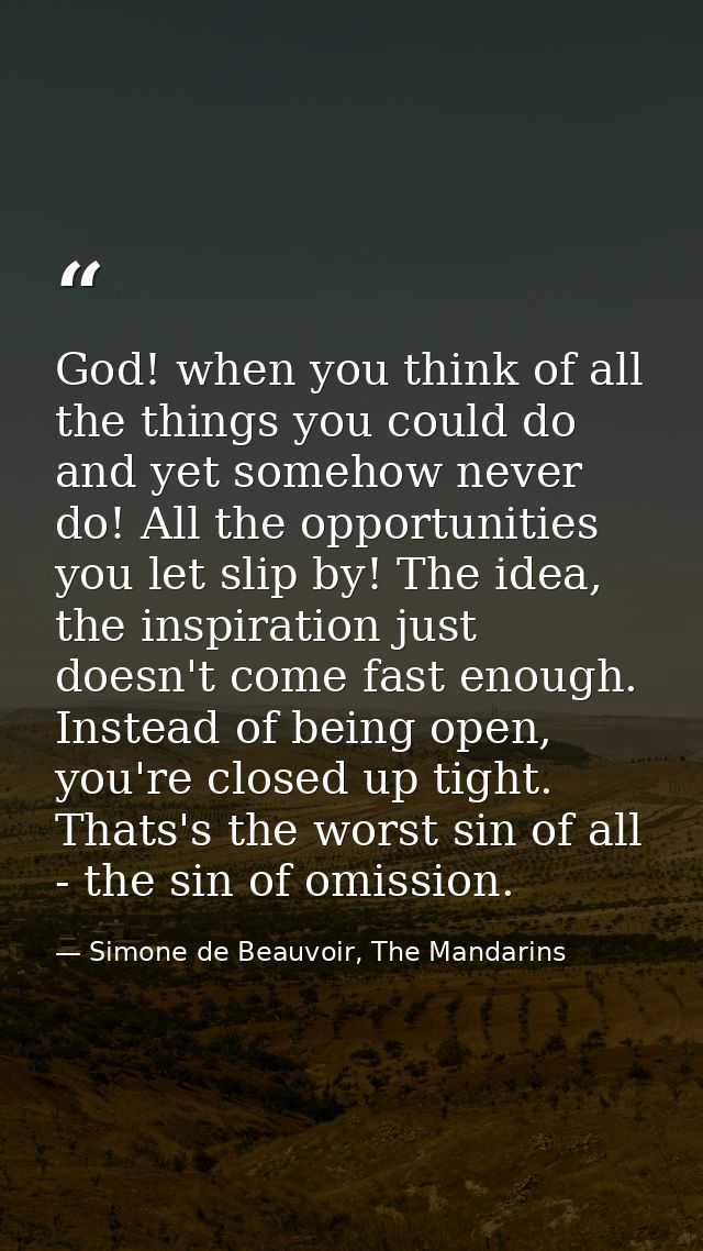 God! when you think of all the things you could do and yet somehow never do! All the opportunities you let slip by! The  — Simone de Beauvoir, The Mandarins
