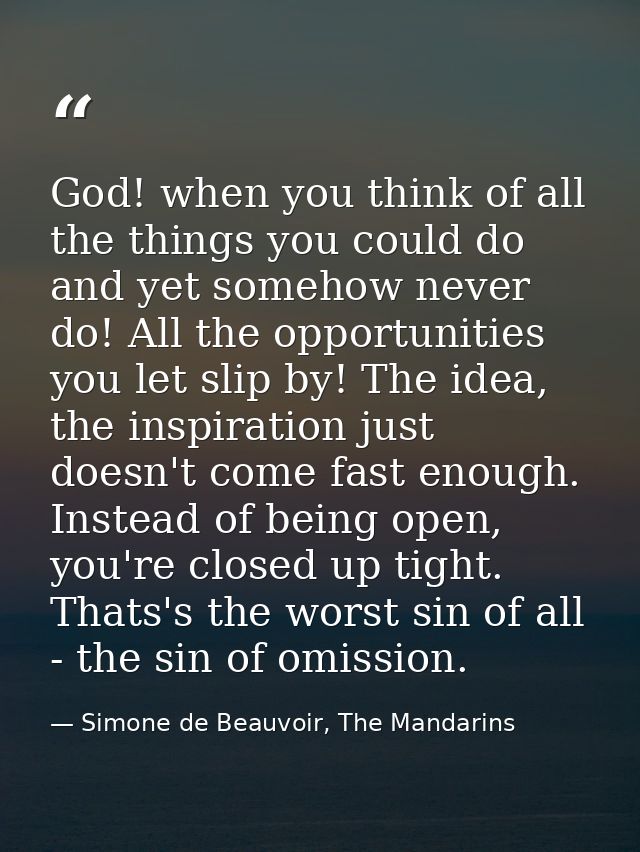 God! when you think of all the things you could do and yet somehow never do! All the opportunities you let slip by! The  — Simone de Beauvoir, The Mandarins