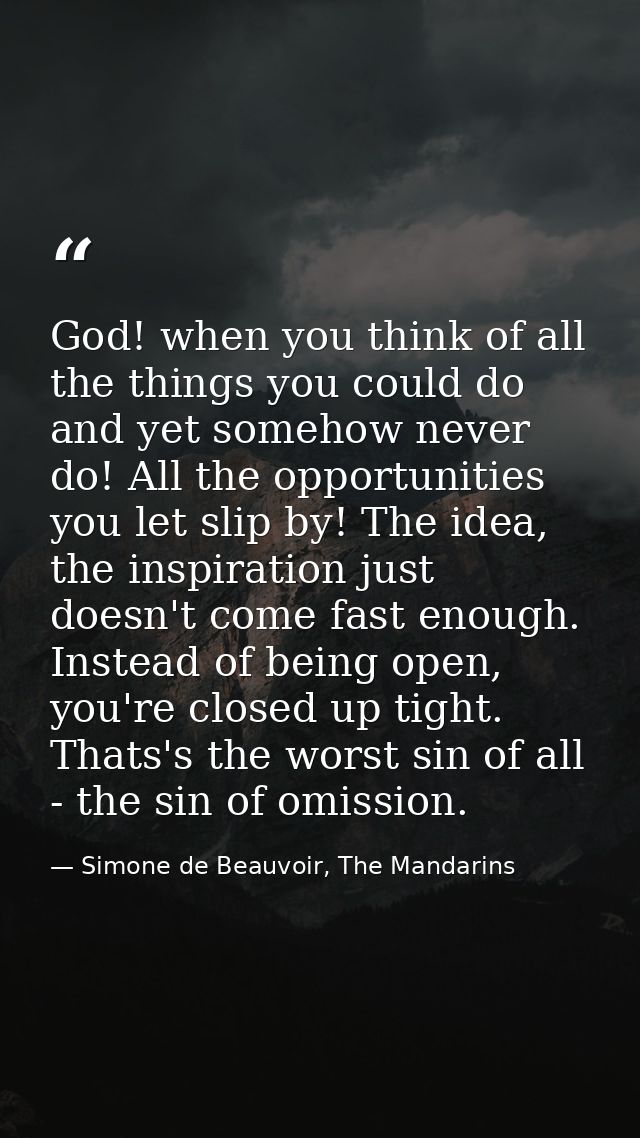 God! when you think of all the things you could do and yet somehow never do! All the opportunities you let slip by! The  — Simone de Beauvoir, The Mandarins