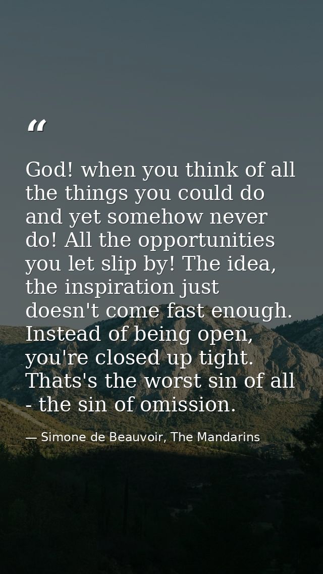 God! when you think of all the things you could do and yet somehow never do! All the opportunities you let slip by! The  — Simone de Beauvoir, The Mandarins