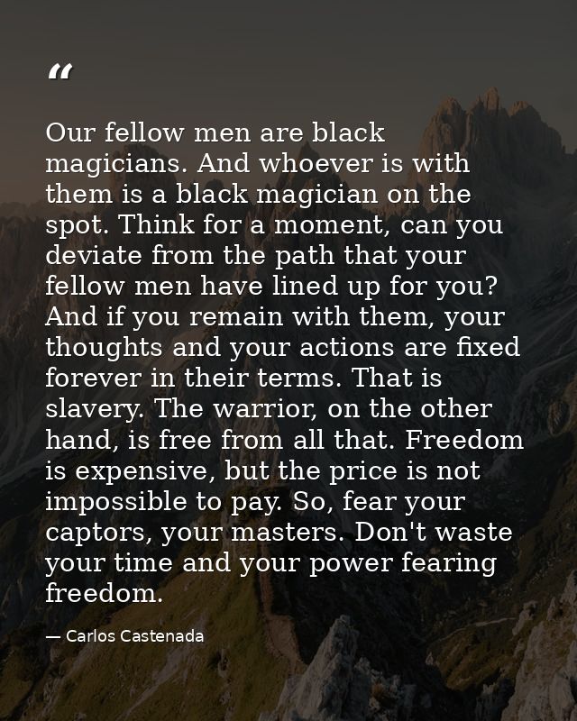 Our fellow men are black magicians. And whoever is with them is a black magician on the spot. Think for a moment, can yo — Carlos Castenada