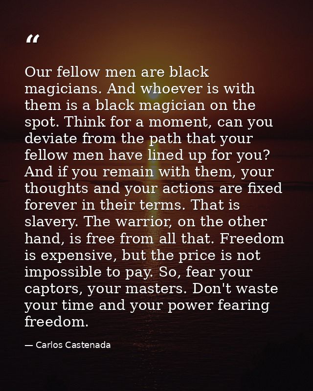 Our fellow men are black magicians. And whoever is with them is a black magician on the spot. Think for a moment, can yo — Carlos Castenada
