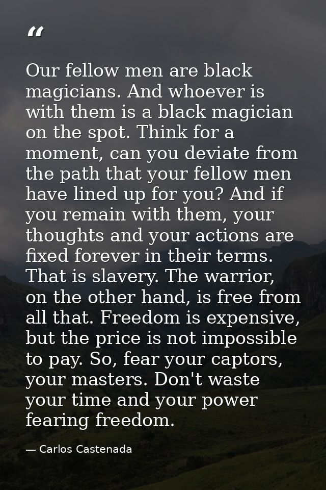 Our fellow men are black magicians. And whoever is with them is a black magician on the spot. Think for a moment, can yo — Carlos Castenada