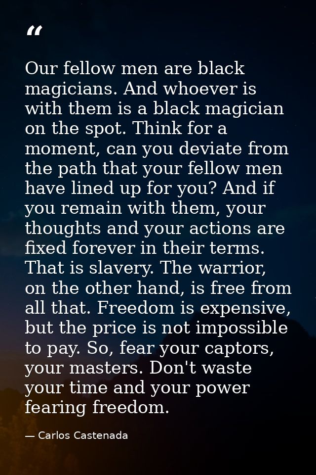 Our fellow men are black magicians. And whoever is with them is a black magician on the spot. Think for a moment, can yo — Carlos Castenada