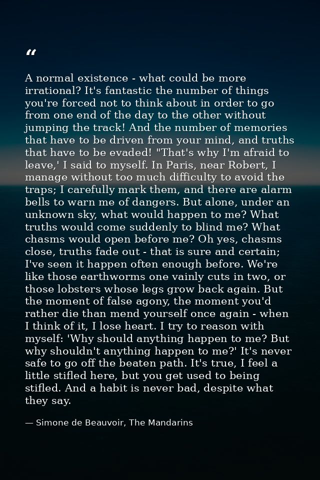 A normal existence - what could be more irrational? It's fantastic the number of things you're forced not to think about — Simone de Beauvoir, The Mandarins