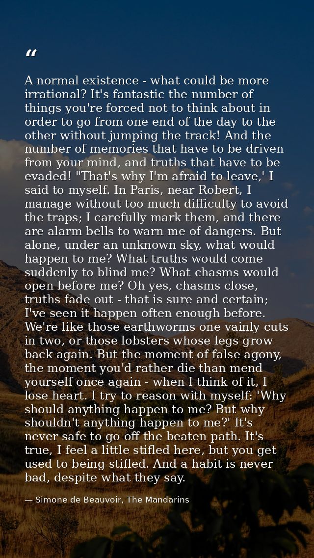 A normal existence - what could be more irrational? It's fantastic the number of things you're forced not to think about — Simone de Beauvoir, The Mandarins