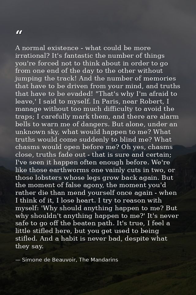 A normal existence - what could be more irrational? It's fantastic the number of things you're forced not to think about — Simone de Beauvoir, The Mandarins
