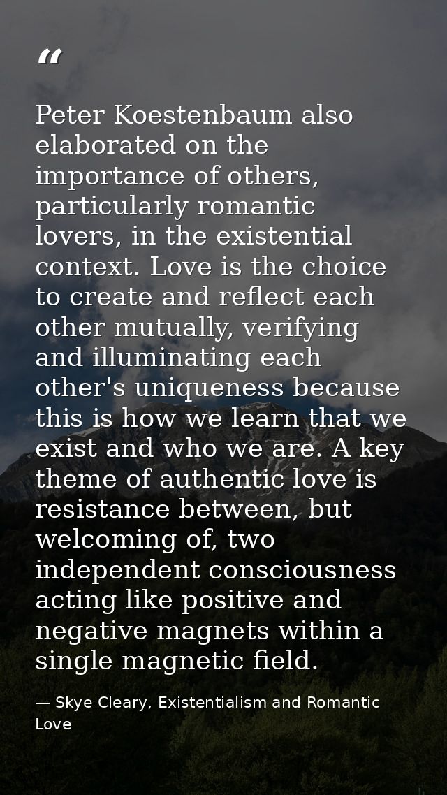 Peter Koestenbaum also elaborated on the importance of others, particularly romantic lovers, in the existential context. — Skye Cleary, Existentialism and Romantic Love