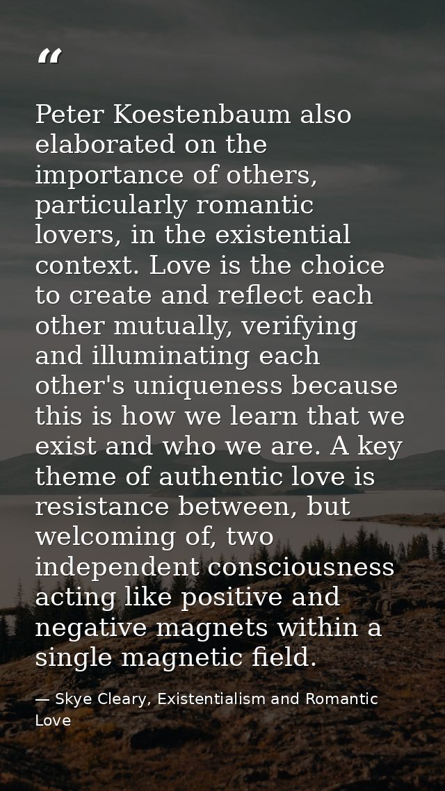 Peter Koestenbaum also elaborated on the importance of others, particularly romantic lovers, in the existential context. — Skye Cleary, Existentialism and Romantic Love