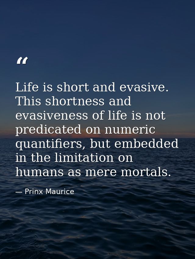 Life is short and evasive. This shortness and evasiveness of life is not predicated on numeric quantifiers, but embedded — Prinx Maurice