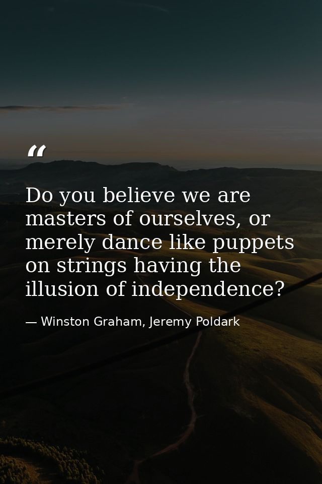 Do you believe we are masters of ourselves, or merely dance like puppets on strings having the illusion of independence? — Winston Graham, Jeremy Poldark
