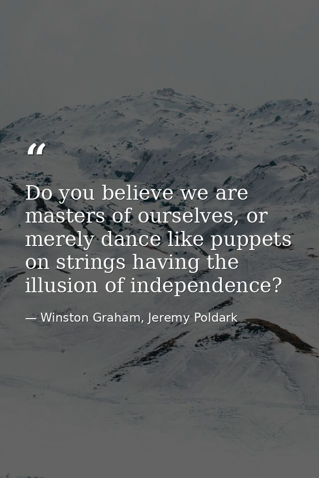 Do you believe we are masters of ourselves, or merely dance like puppets on strings having the illusion of independence? — Winston Graham, Jeremy Poldark