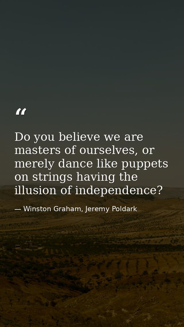 Do you believe we are masters of ourselves, or merely dance like puppets on strings having the illusion of independence? — Winston Graham, Jeremy Poldark