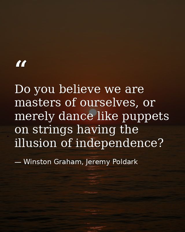 Do you believe we are masters of ourselves, or merely dance like puppets on strings having the illusion of independence? — Winston Graham, Jeremy Poldark