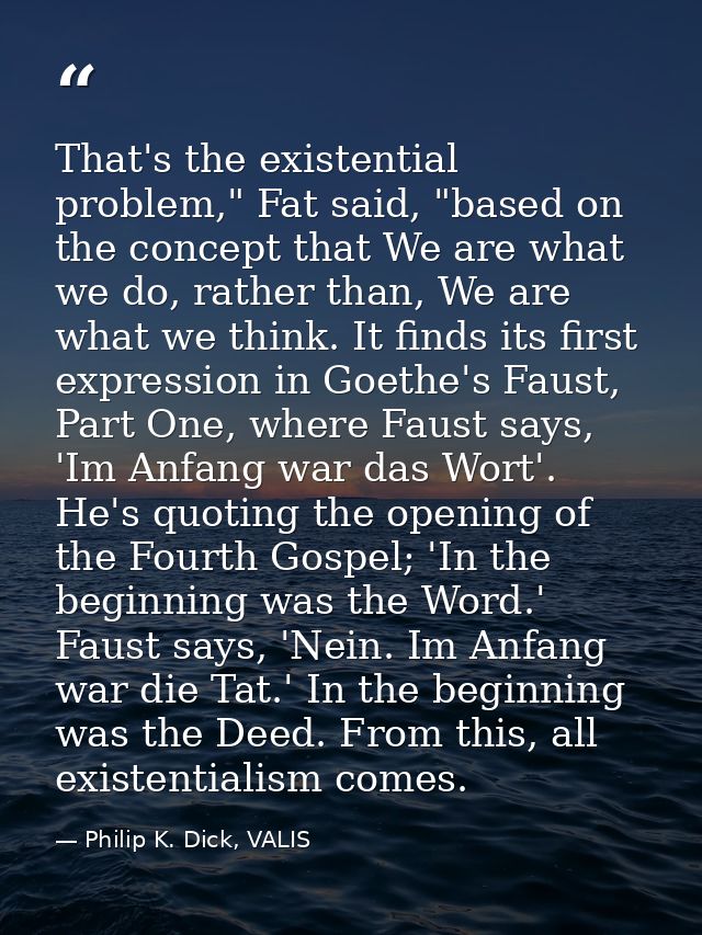 That's the existential problem," Fat said, "based on the concept that We are what we do, rather than, We are what we thi — Philip K. Dick, VALIS