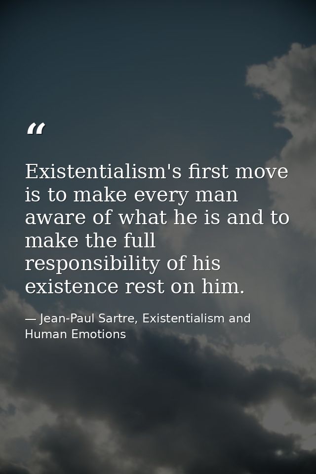 Existentialism's first move is to make every man aware of what he is and to make the full responsibility of his existenc — Jean-Paul Sartre, Existentialism and Human Emotions