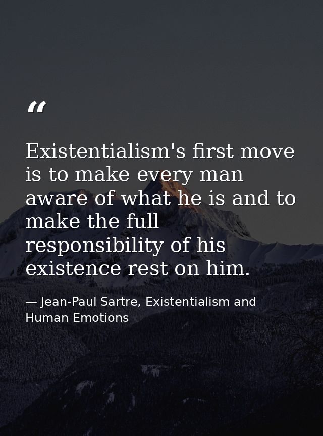 Existentialism's first move is to make every man aware of what he is and to make the full responsibility of his existenc — Jean-Paul Sartre, Existentialism and Human Emotions