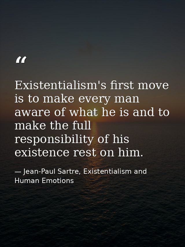 Existentialism's first move is to make every man aware of what he is and to make the full responsibility of his existenc — Jean-Paul Sartre, Existentialism and Human Emotions