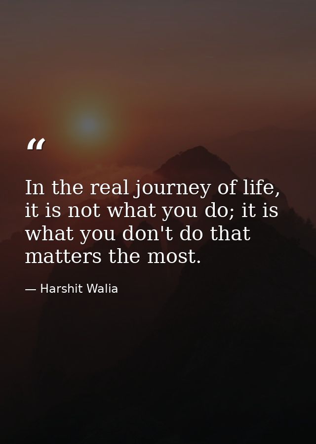In the real journey of life, it is not what you do; it is what you don't do that matters the most. — Harshit Walia