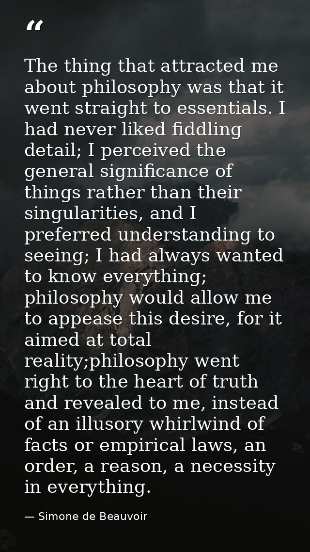 The thing that attracted me about philosophy was that it went straight to essentials. I had never liked fiddling detail; — Simone de Beauvoir