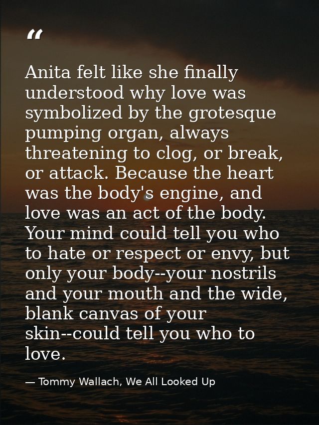 Anita felt like she finally understood why love was symbolized by the grotesque pumping organ, always threatening to clo — Tommy Wallach, We All Looked Up