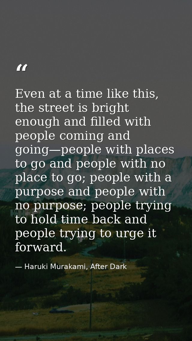 Even at a time like this, the street is bright enough and filled with people coming and going—people with places to go a — Haruki Murakami, After Dark