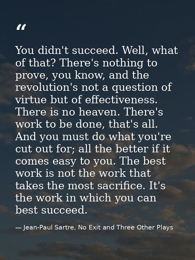 You didn't succeed. Well, what of that? There's nothing to prove, you know, and the revolution's not a question of virtu — Jean-Paul Sartre, No Exit and Three Other Plays